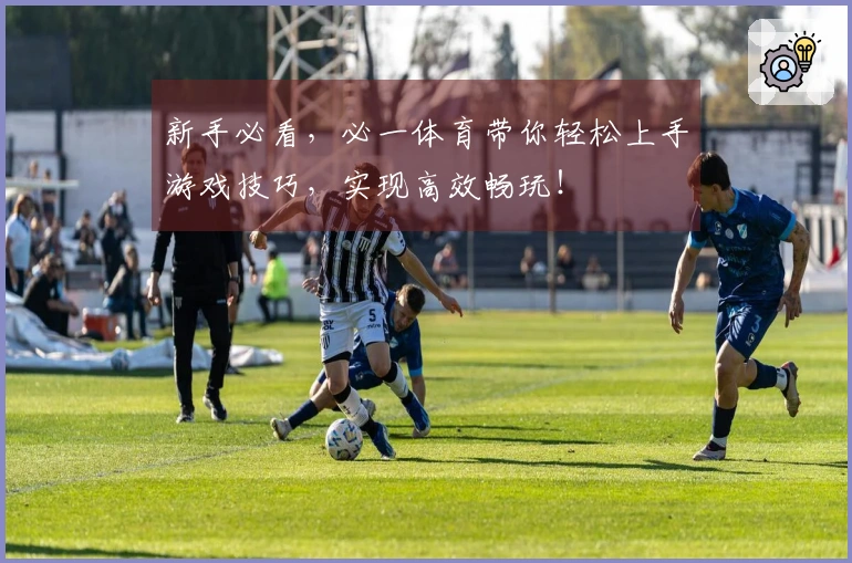 新手必看，必一体育带你轻松上手游戏技巧，实现高效畅玩！