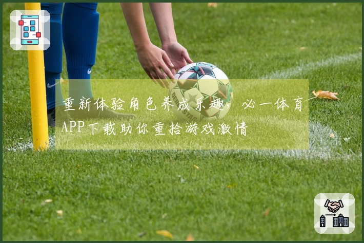 重新体验角色养成乐趣，必一体育APP下载助你重拾游戏激情