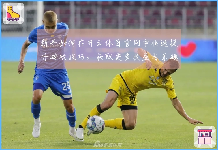 新手如何在开云体育官网中快速提升游戏技巧，获取更多收益与乐趣