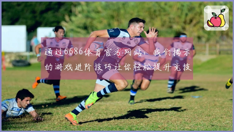 通过6686体育官方网站，我们揭示的游戏进阶技巧让你轻松提升竞技水平