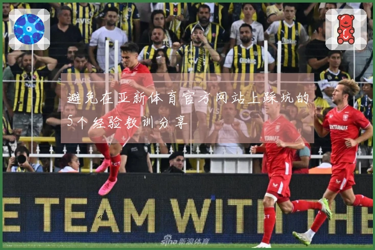 避免在亚新体育官方网站上踩坑的5个经验教训分享