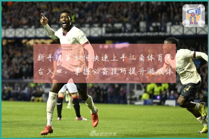 新手玩家如何快速上手江南体育平台入口，掌握必备技巧提升游戏体验