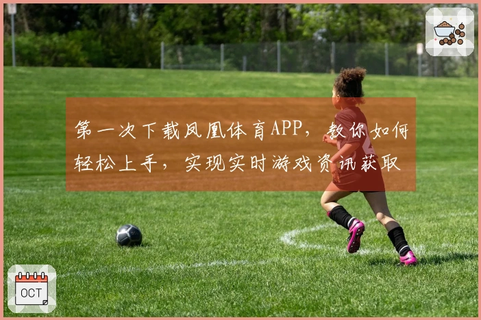 第一次下载凤凰体育APP，教你如何轻松上手，实现实时游戏资讯获取！