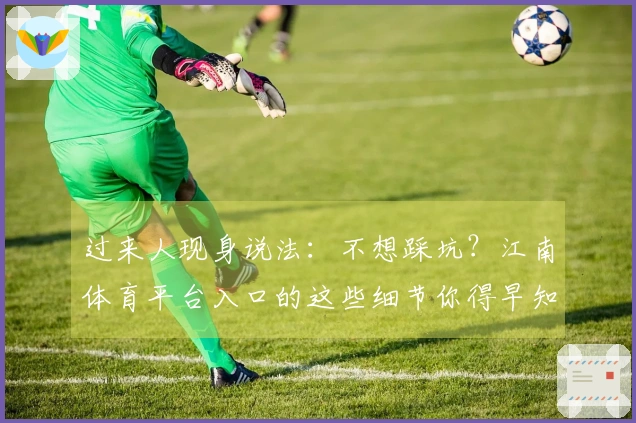 过来人现身说法：不想踩坑？江南体育平台入口的这些细节你得早知道