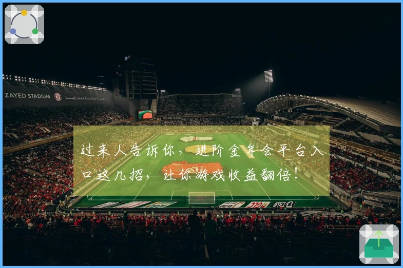 过来人告诉你，进阶金年会平台入口这几招，让你游戏收益翻倍！