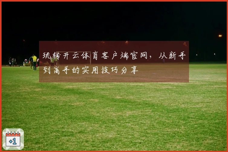 玩转开云体育客户端官网，从新手到高手的实用技巧分享