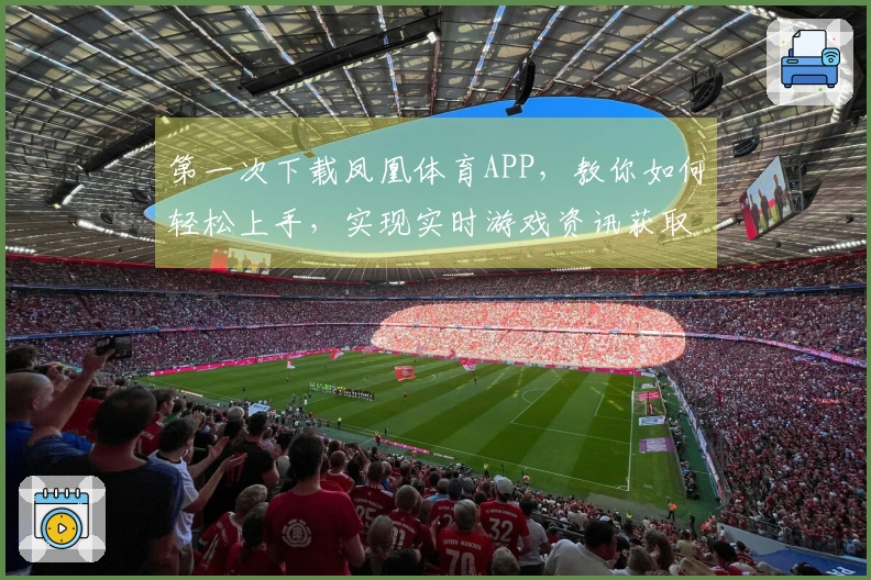 第一次下载凤凰体育APP，教你如何轻松上手，实现实时游戏资讯获取！