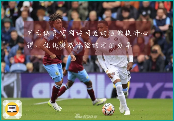 开云体育官网访问后的性能提升心得，优化游戏体验的方法分享