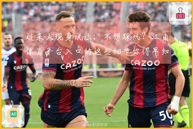 过来人现身说法：不想踩坑？江南体育平台入口的这些细节你得早知道