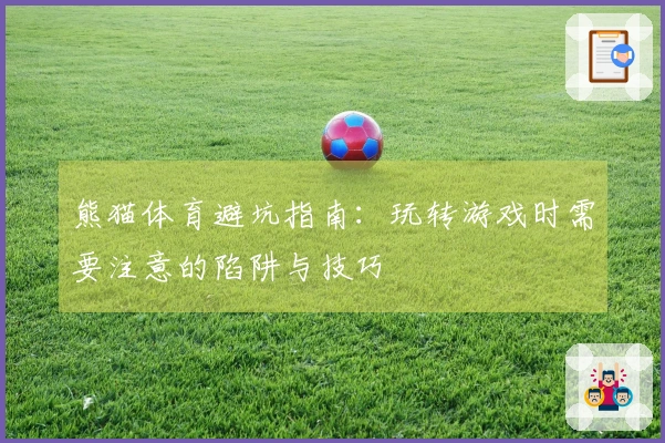 熊猫体育避坑指南：玩转游戏时需要注意的陷阱与技巧