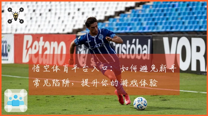 悟空体育平台入口：如何避免新手常见陷阱，提升你的游戏体验