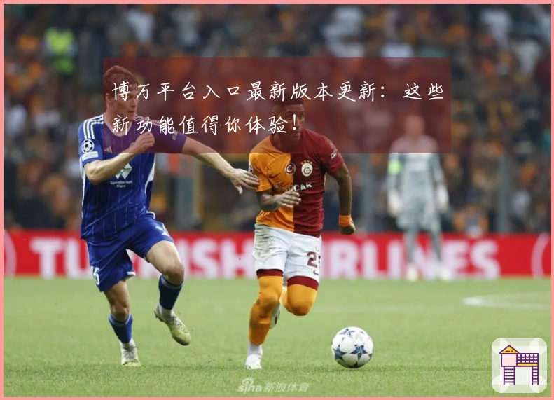 博万平台入口最新版本更新：这些新功能值得你体验！